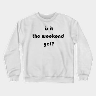 Is it the weekend yet? Crewneck Sweatshirt